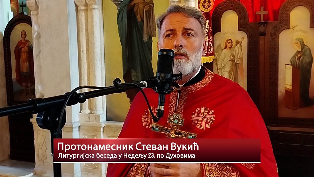 Протонамесник Стеван Вукић   Литургијска беседа у Недељу 23  по Духовима