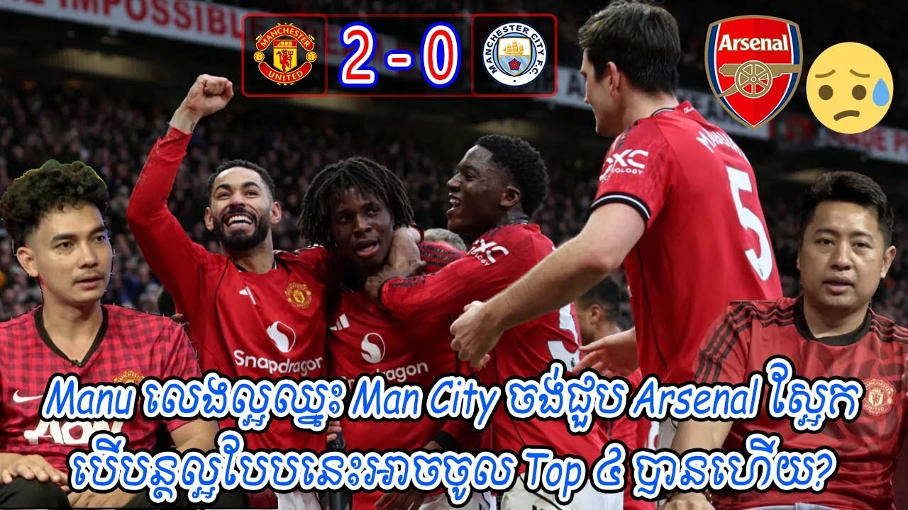 Manu លេងល្អឈ្នះ Man City ចង់ជួប Arsenal ស្អែក / បើបន្តល្អបែបនេះអាចចូល Top ៤ បានហើយ?