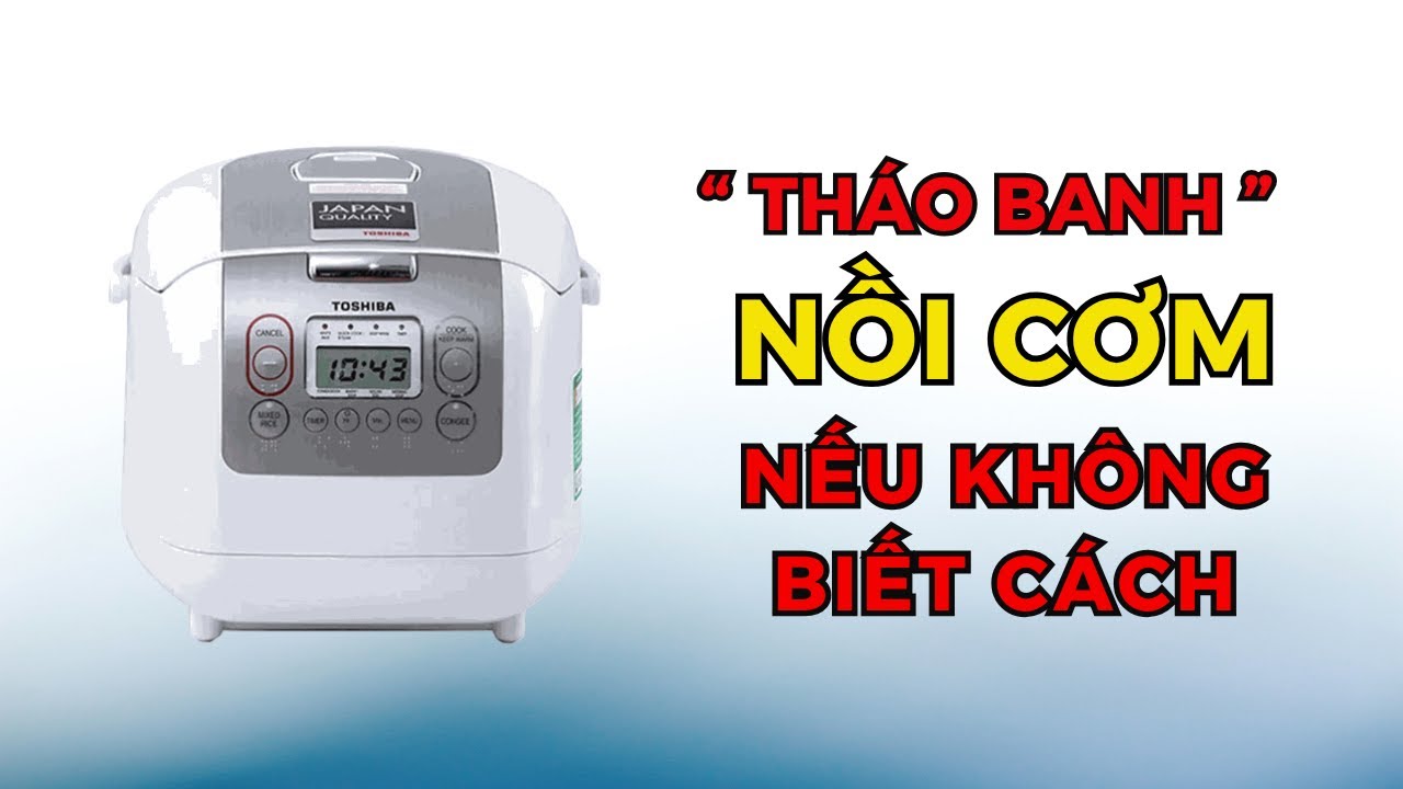 Hướng dẫn tháo nồi cơm điện TOSHIBA đúng cách để không hư ngàm