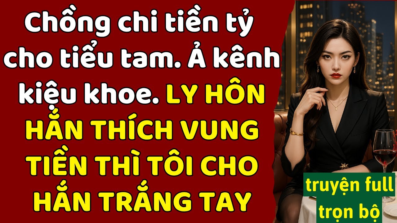 chồng chi tiền tỷ cho tiểu tam - Ả kênh kiệu khoe - LY HÔN HẮN THÍCH VUNG TIỀN TÔI CHO HẮN TRẮNG TAY