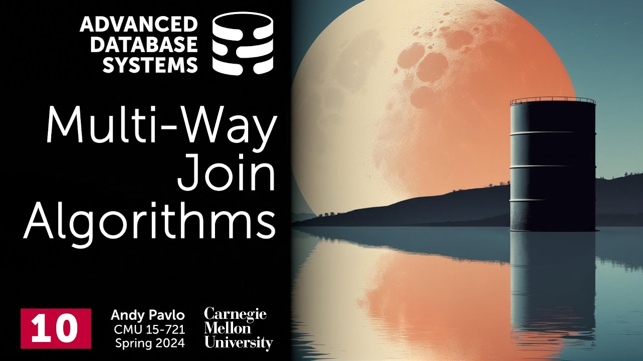 S2024 #10 - Multi-Way Join Algorithms / Worst-Case Optimal Joins (CMU Advanced Database Systems)