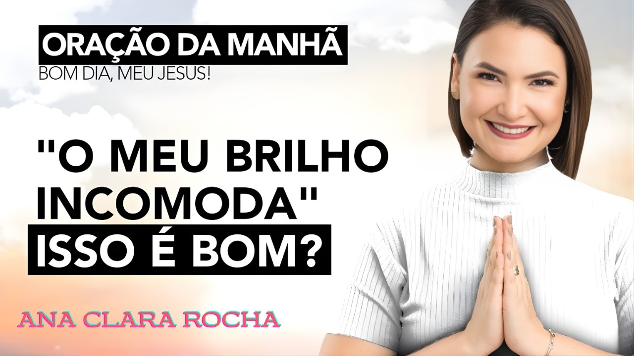 ORAÇÃO DA MANHÃ DE HOJE - O MEU BRILHO INCOMODA_ ISSO É BOM_ -  Ana Clara Rocha
