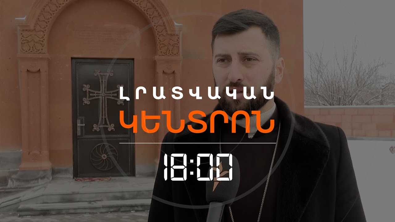ՔԱՀԱՆԱՅԻՑ ՊԱՀԱՆՋԵԼ ԵՆ ԼՔԵԼ ԵԿԵՂԵՑԻՆ | ԼՈՒՐԵՐ 18։00