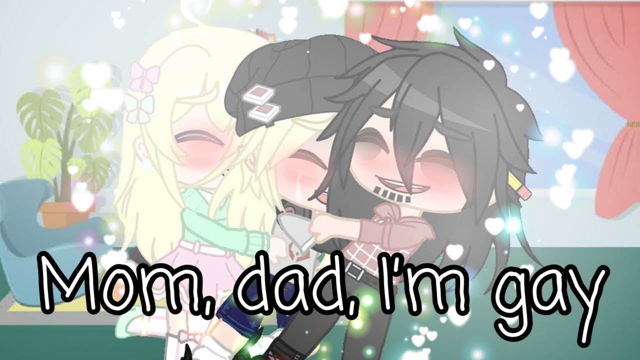 Mom, dad, I’m gay my ￼version Gacha short
