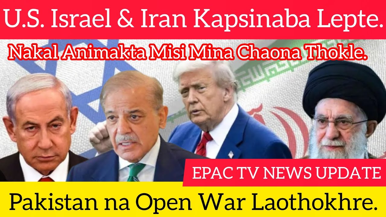 U.S. Israel & Iran War Update, Nakal Animakta Kapsinaba Lepte, Pakistan na Open War Laothokhre,...