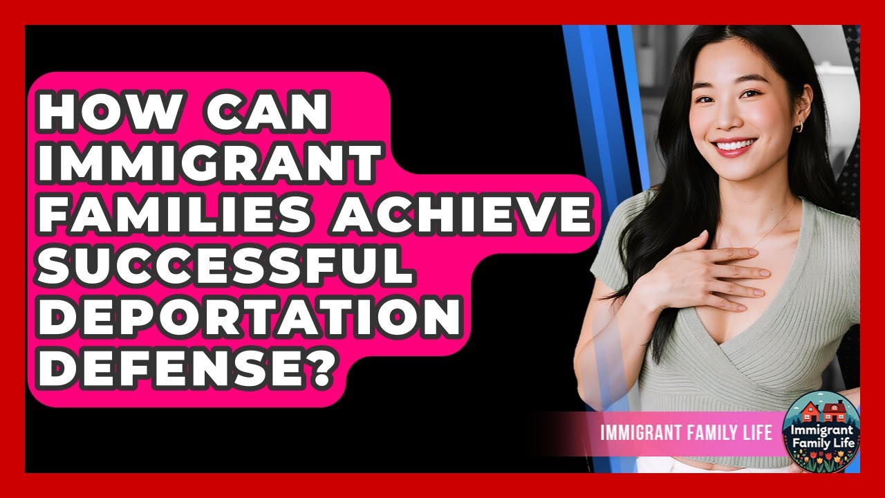 How Can Immigrant Families Achieve Successful Deportation Defense? - Immigrant Family Life