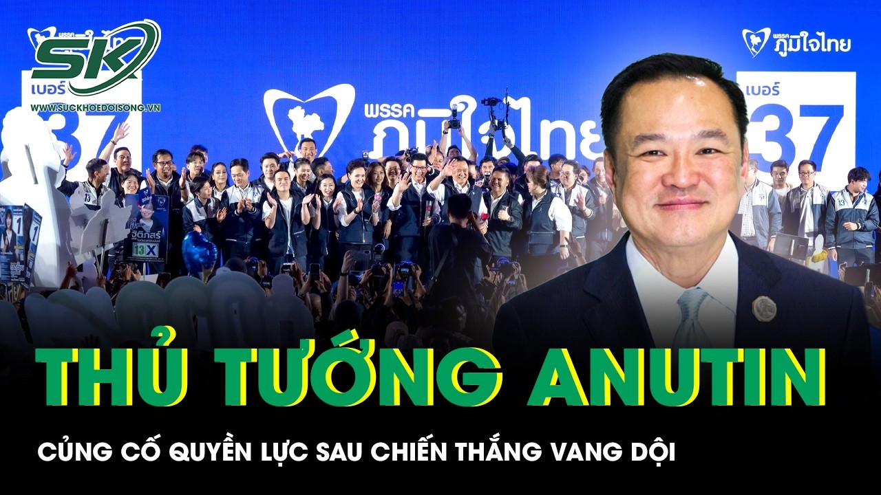 Thái Lan: Thủ tướng Anutin củng cố quyền lực sau chiến thắng vang dội trong cuộc tổng tuyển cử