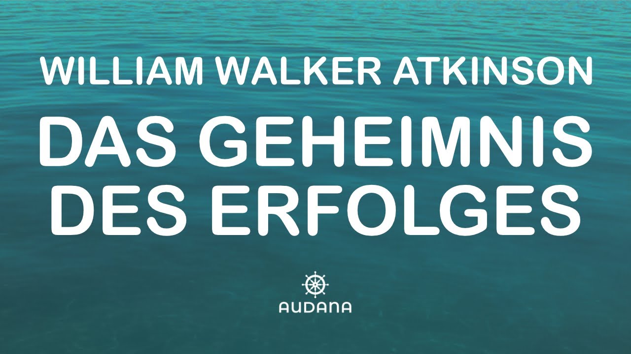 WILLIAM WALKER ATKINSON - DAS GEHEIMNIS DES ERFOLGES - Deine Persönlichkeit ist der Schlüssel...