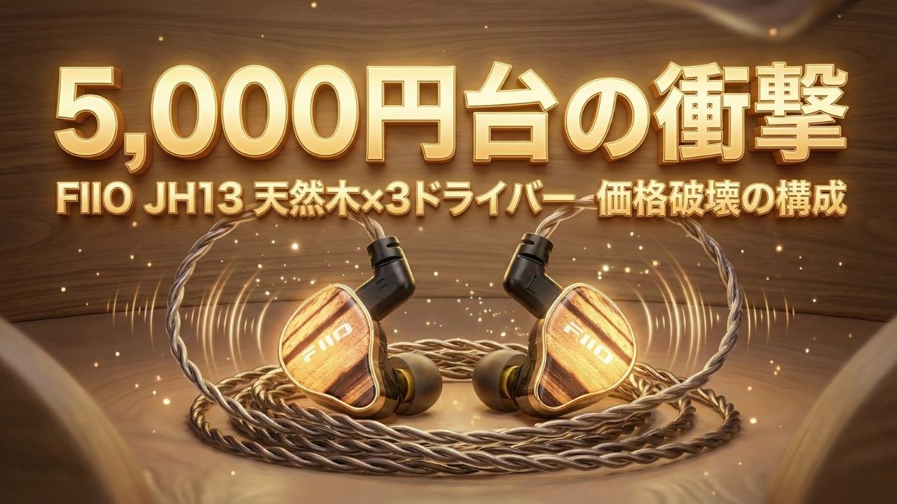 5,000円台の衝撃。FIIO「JH13」は、天然木×3ドライバーという価格破壊の構成。