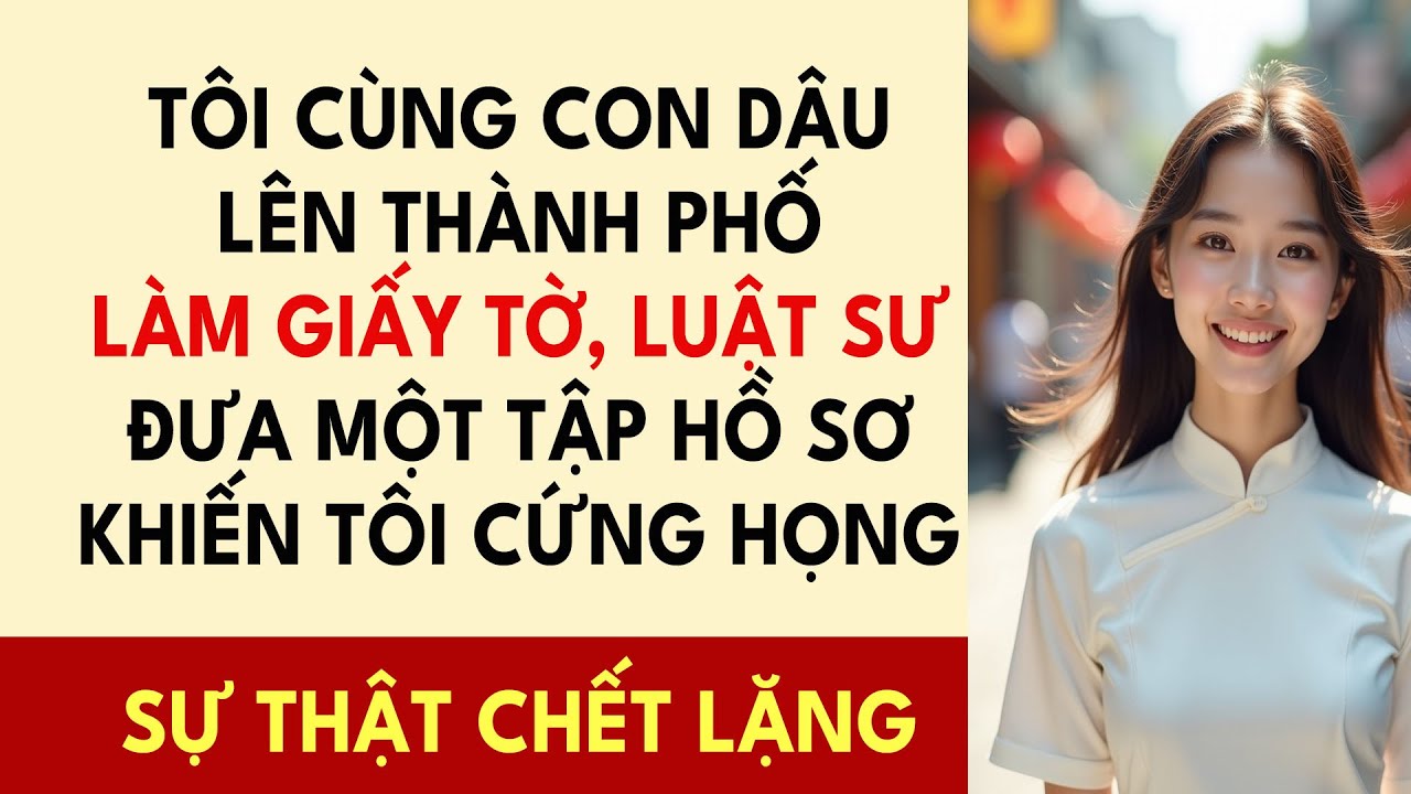 Tôi Cùng Con Dâu Lên Thành Phố Làm Giấy Tờ, Luật Sư Đưa Một Tập Hồ Sơ Khiến Tôi Cứng Họng
