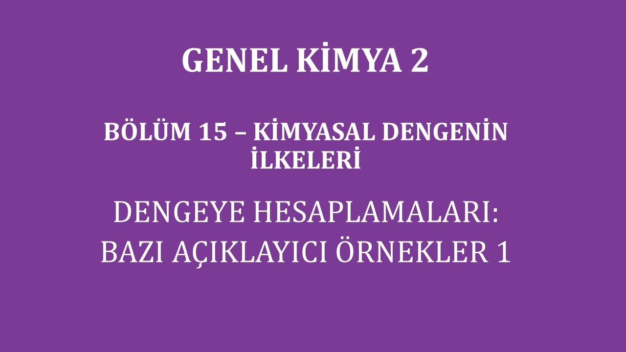 Genel Kimya 2-Bölüm 15 /Kimyasal Dengenin İlkeleri / Denge Hesaplamaları:Bazı Açıklayıcı Örnekler 1