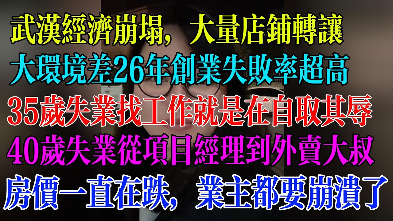 武汉经济崩塌，大量店铺转让；大环境差26年创业失败率超高；35岁失业找工作就是在自取其辱；40岁失业从项目经理到外卖大叔；房价一直在跌，业主都要崩溃了#民生 #中国经济 #失业