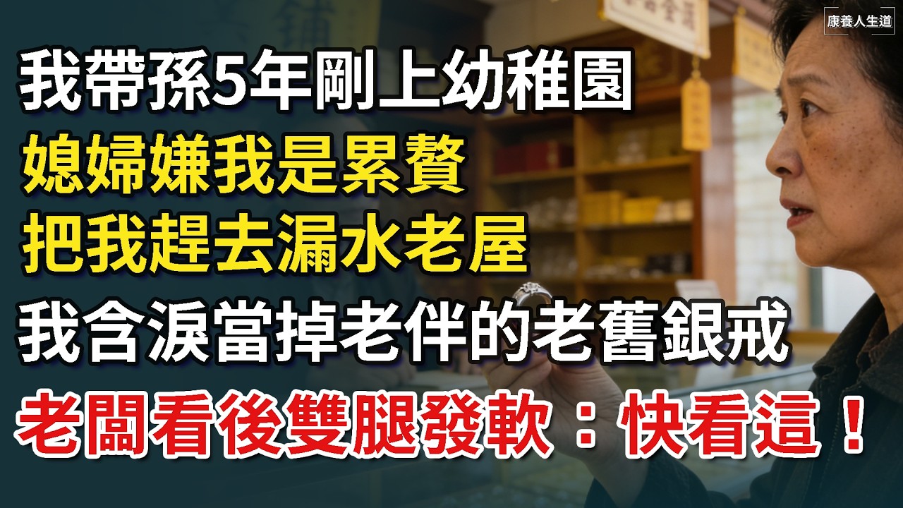 我帶孫5年剛上幼稚園，媳婦嫌我是累贅，把我趕去漏水老屋，我含淚當掉老伴的老舊銀戒，老闆看後雙腿發軟：快看這！【康養人生道】 #康養人生道 #上了年紀該明白的事 #養老 #聰明老人 #長壽秘密
