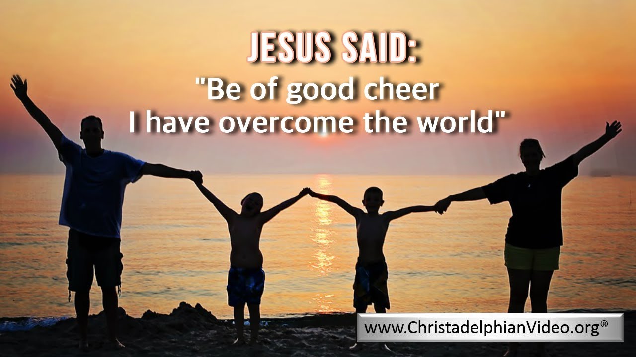 Jesus Said – …be of good cheer; I have overcome the world