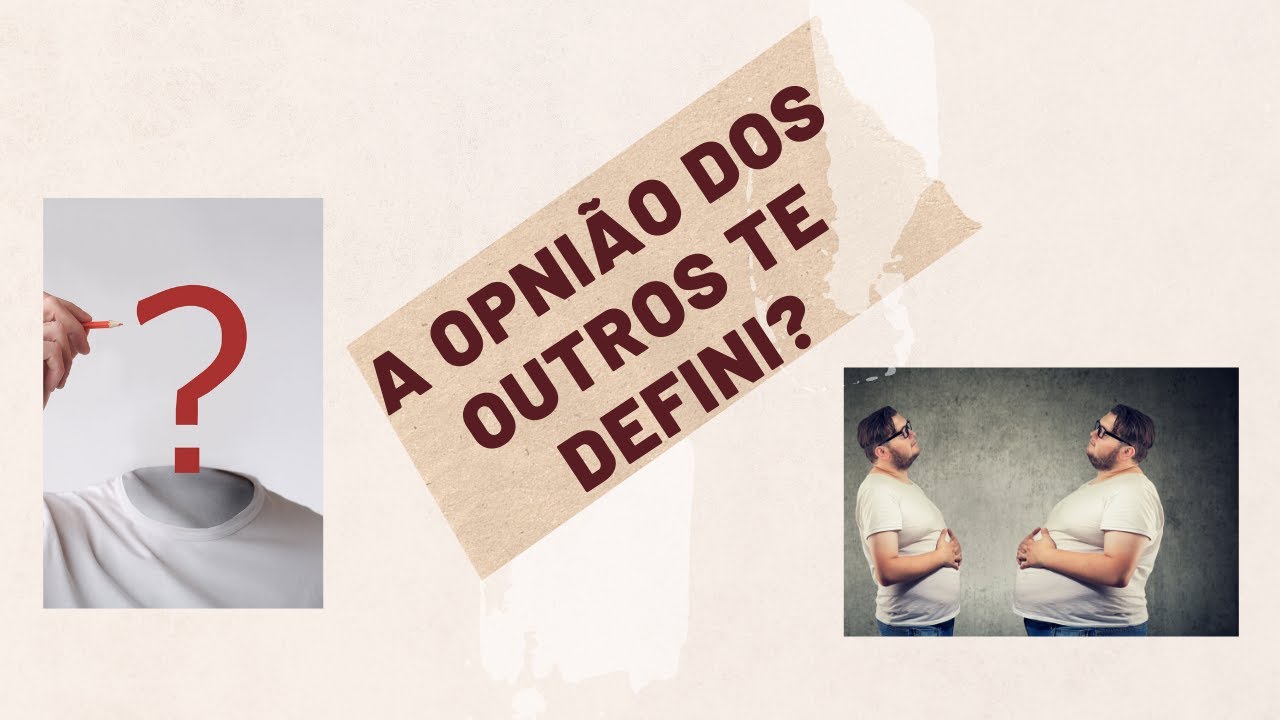 A OPINIÃO DOS OUTROS TE DEFINE?