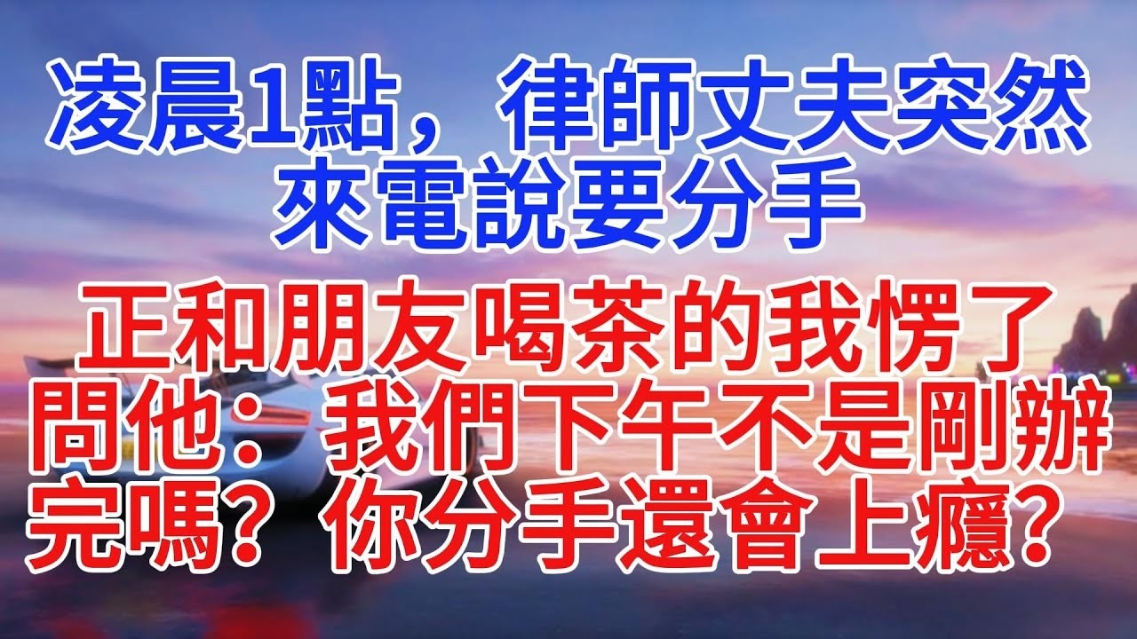 凌晨1點，律師丈夫突然來電說要分手，正和朋友喝茶的我愣了，問他：我們下午不是剛辦完嗎？你分手還會上癮？#情感故事 #情感 #故事分享