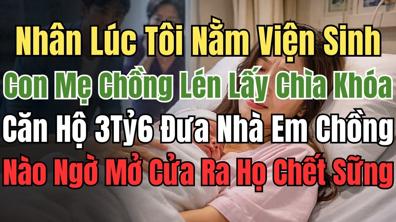 Nhân Lúc Tôi Nằm Viện Sinh Con, Mẹ Chồng Lén Lấy Chìa Khóa Căn Hộ 3Tỷ6 Đưa Em Chồng