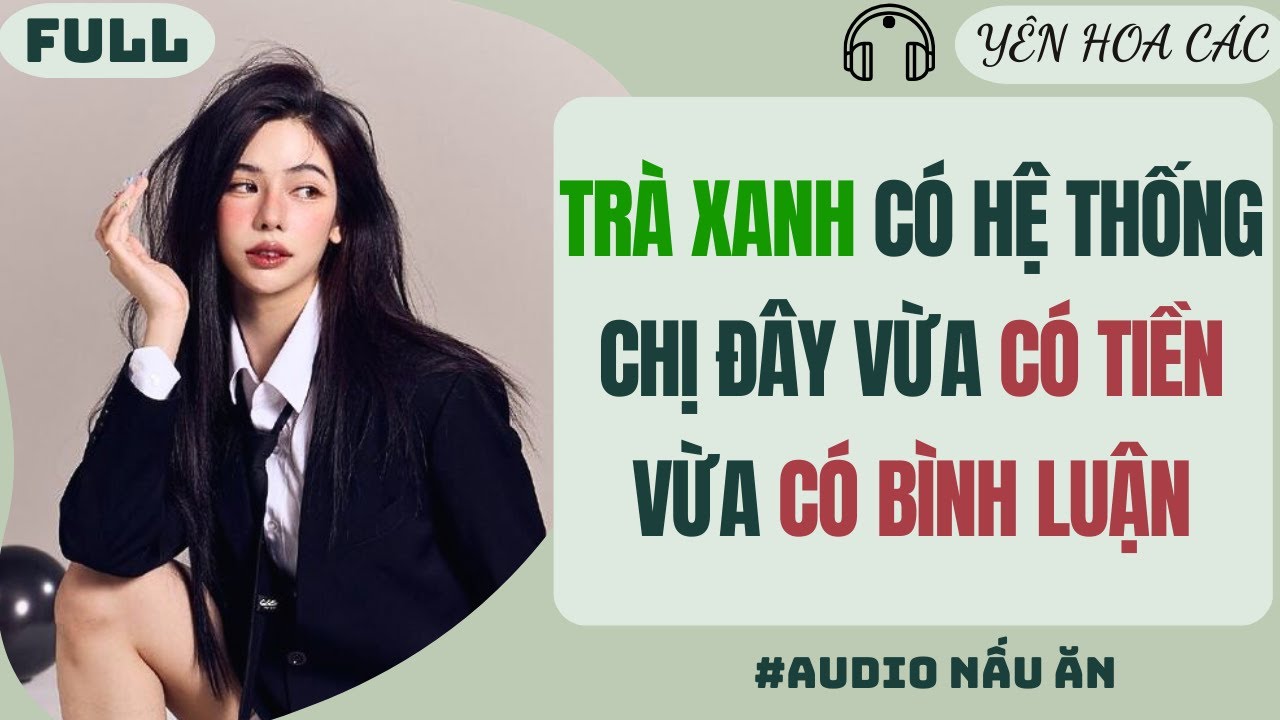 FULL AUDIO | TRÀ XANH CÓ HỆ THỐNG CHỊ ĐÂY VỪA CÓ TIỀN VỪA CÓ BÌNH LUẬN | Yên Hoa Các #truyenaudio