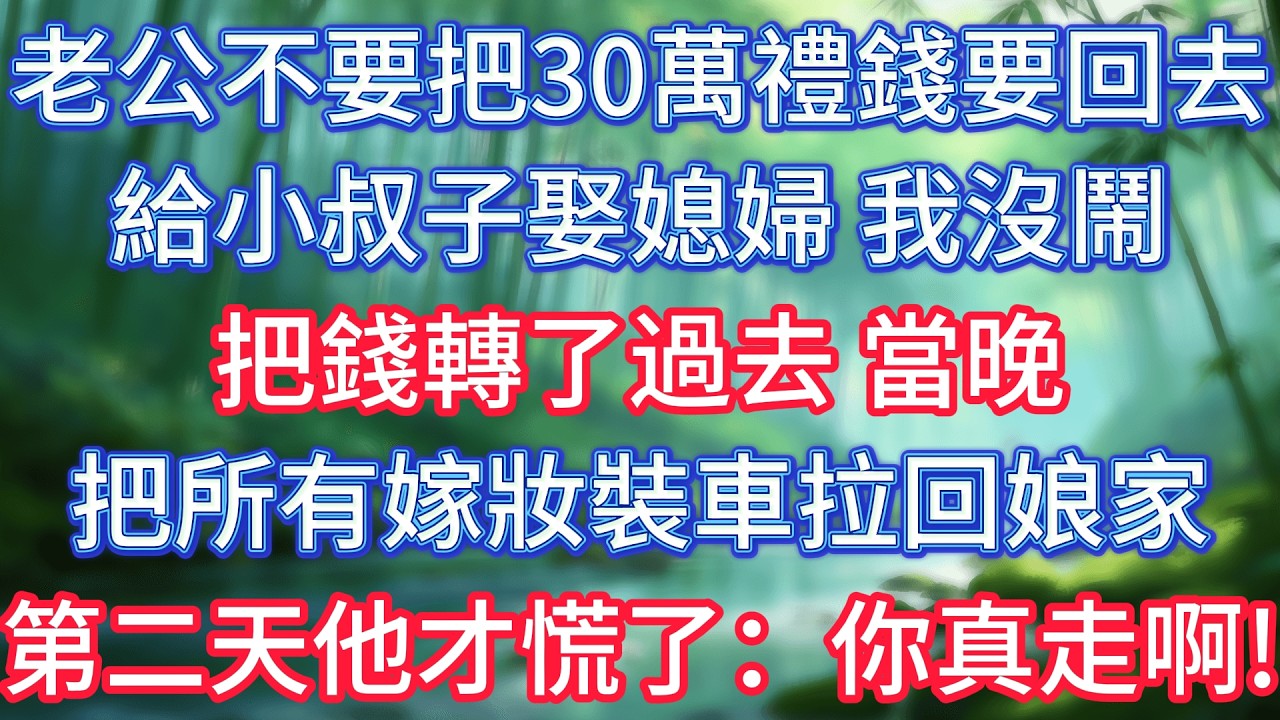 老公不要把30萬禮錢要回去，給小叔子娶媳婦，我沒鬧把錢轉了過去，當晚把所有嫁妝裝車拉回娘家，第二天他才慌了：你真走啊！ #情感故事 #生活經驗  #為人處世  #老年生活#故事