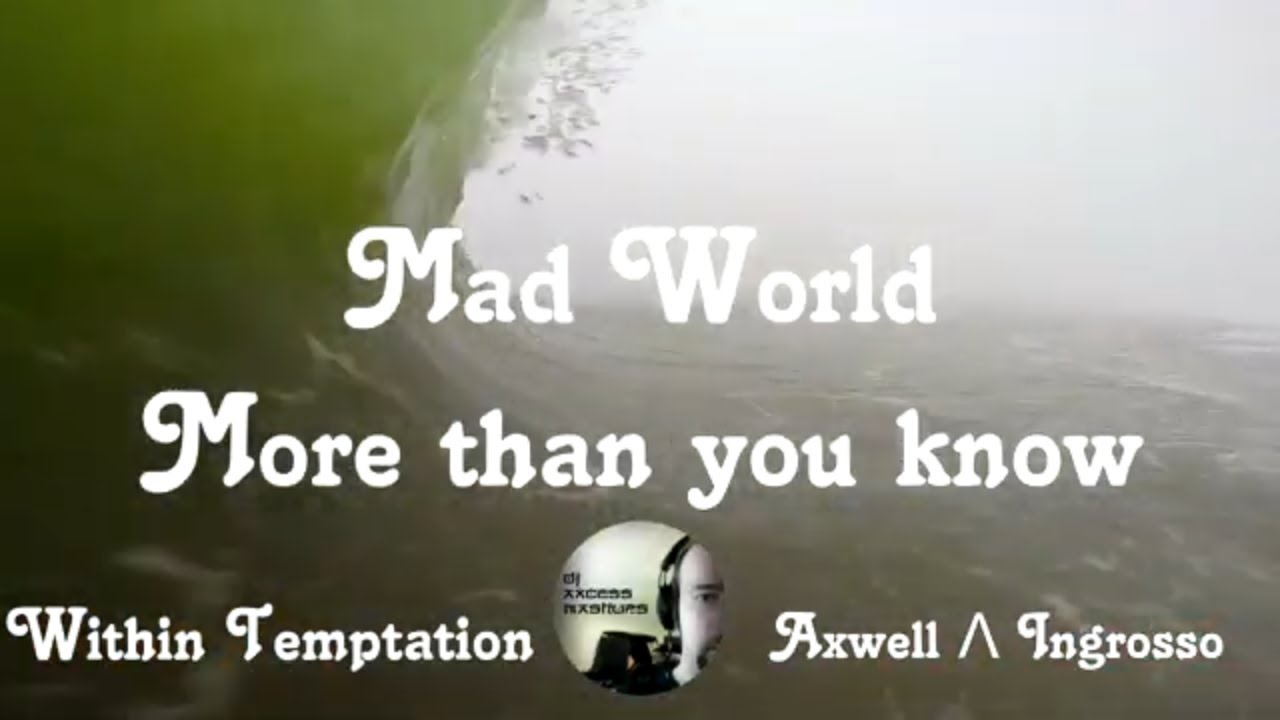 DJ Axcess - Mad world more than you know (Within Temptation vs. Axwell Λ Ingrosso) (Mashup)
