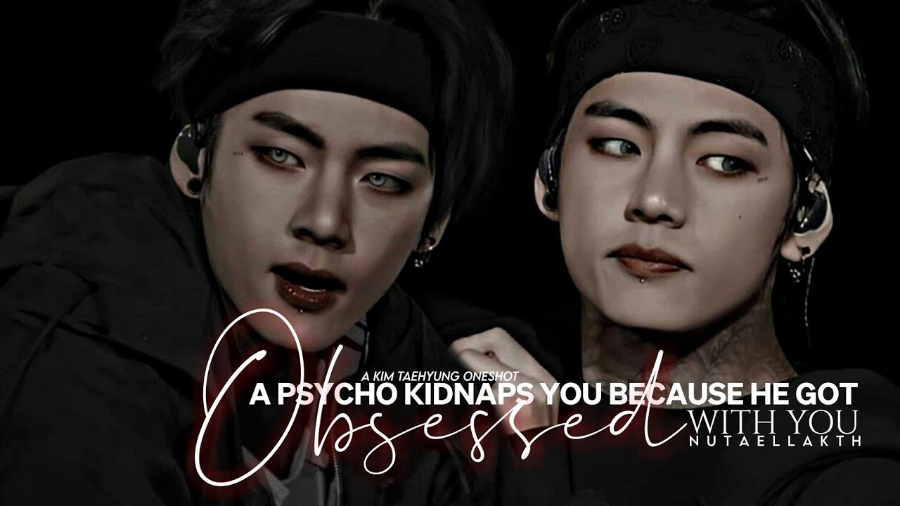 “When a Psycho kidnaps you because he got obsessed with you” | 1/2 | Taehyung Oneshot
