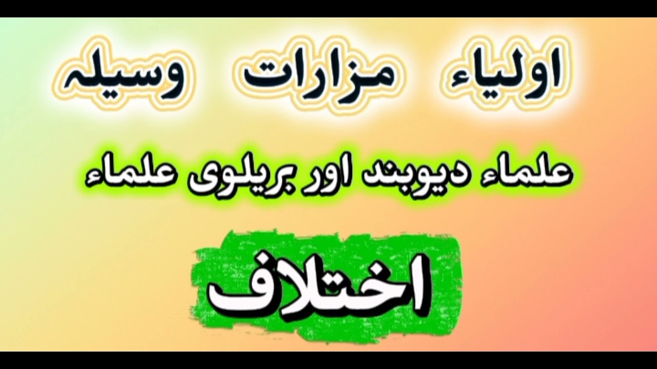 اولیاء ۔ مزارات ۔ سیلہ ۔میں علماء دیوبند اور بریلوی علماء کا اختلاف ھے