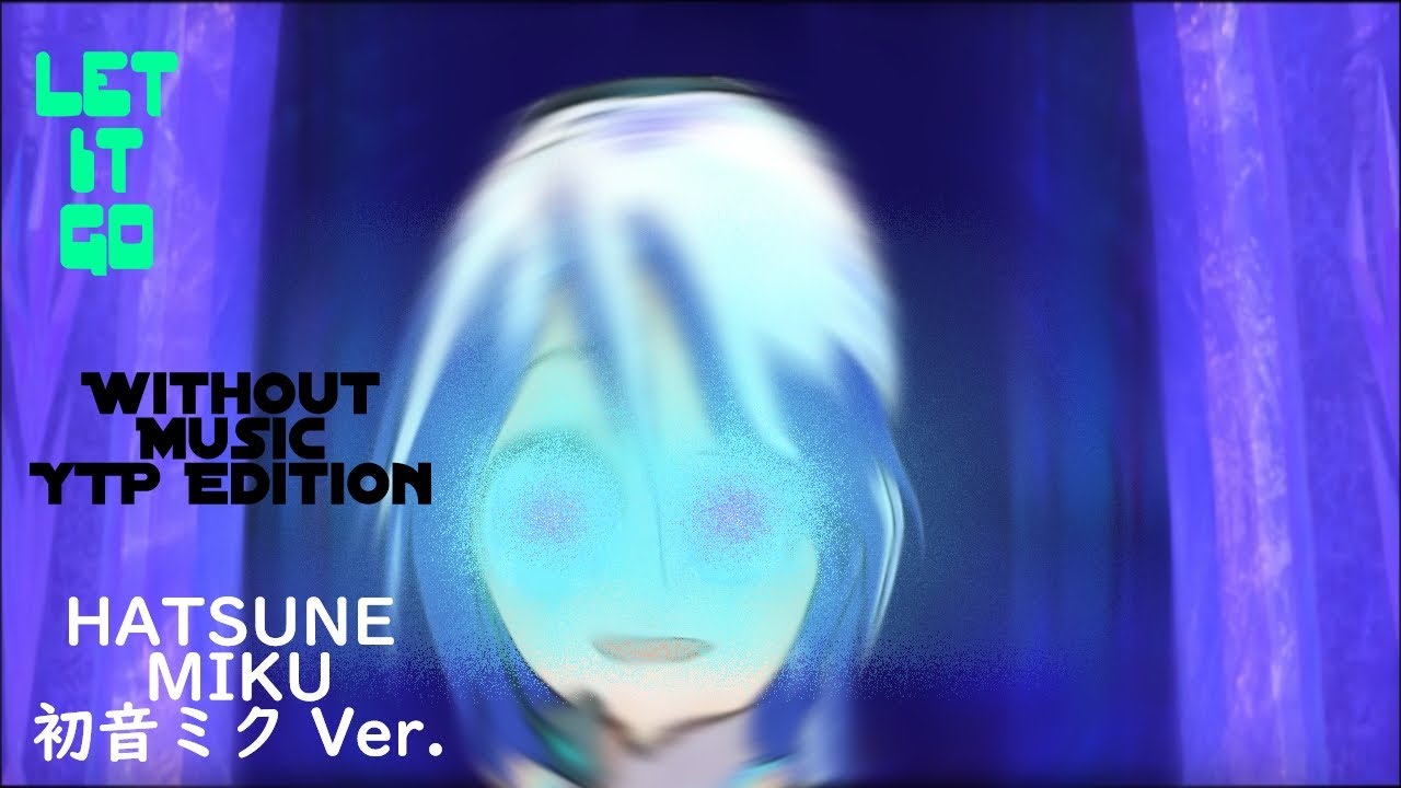 YTP: ＂Let It Go＂[Hatsune Miku/初音ミク Ver] (without music)