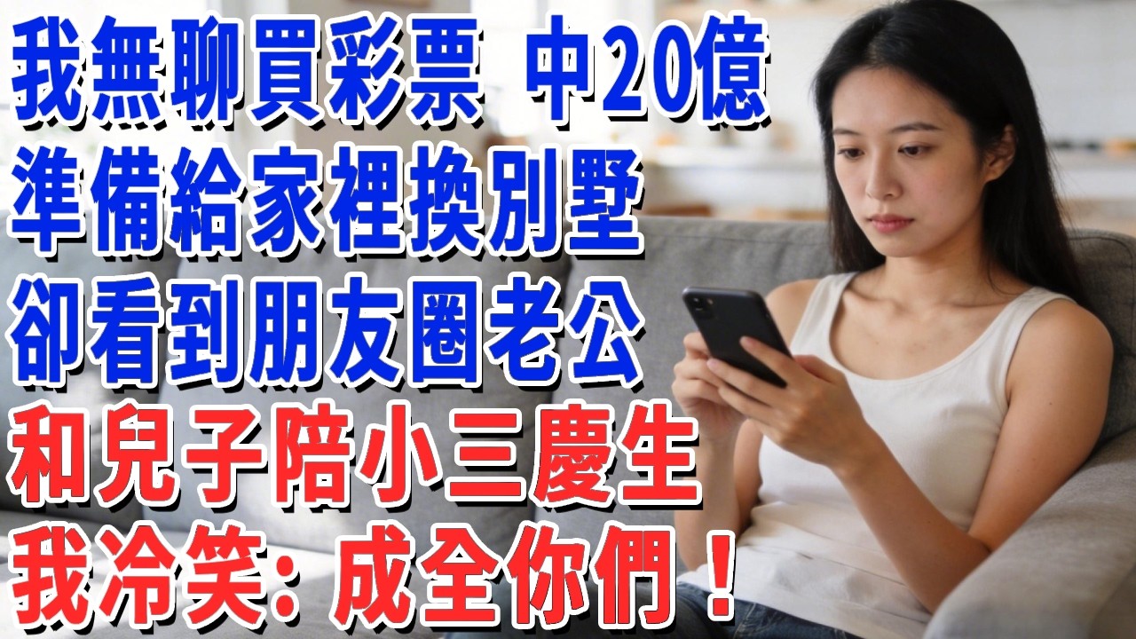 我無聊買彩票 中20億，準備給家裡換別墅，卻看到朋友圈老公和兒子陪小三慶生，我冷笑：成全你們！#妮妮故事會 #情感故事 #老年生活