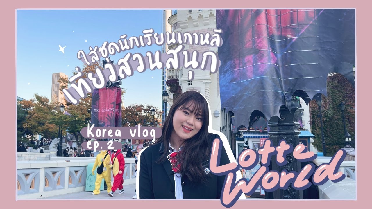 Korea Vlog Ep 2 : ใส่ชุดนักเรียนเกาหลีเที่ยวสวนสนุก Lotte World