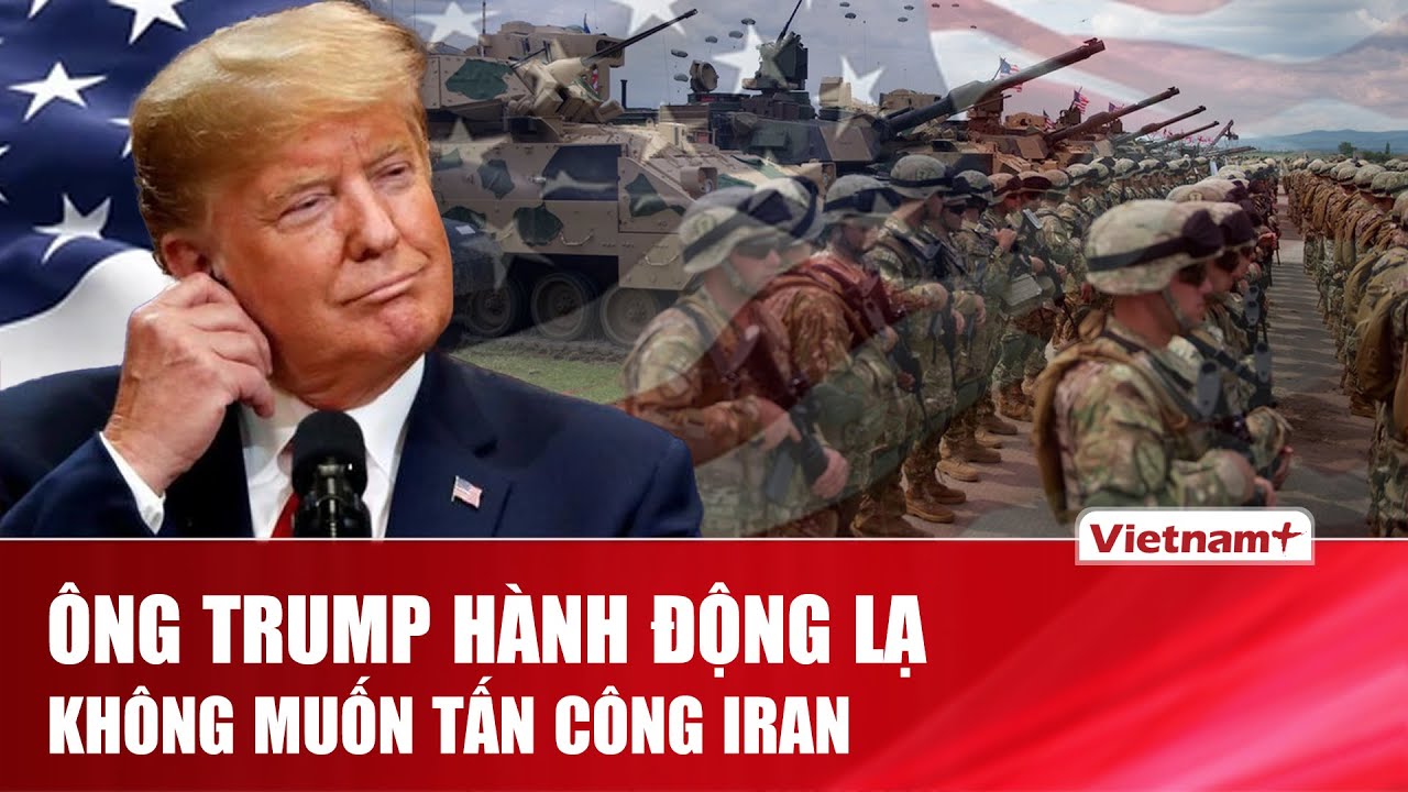 Ông Trump hành động lạ với Iran, tuyên bố đang lên kế hoạch đàm phán không muốn tấn công