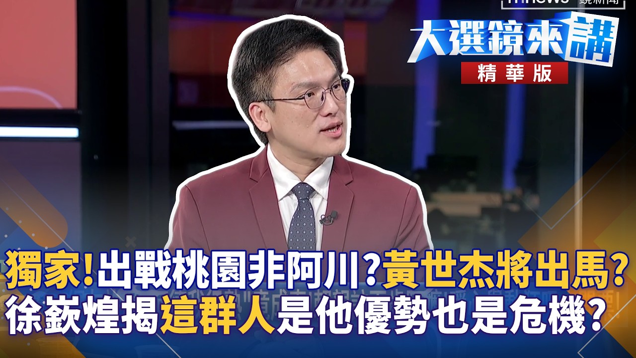 “獨家!”出戰桃園非阿川?”黃世杰將出馬?”徐嶔煌揭”這群人”是他優勢也是危機?｜大選鏡來講 20260316