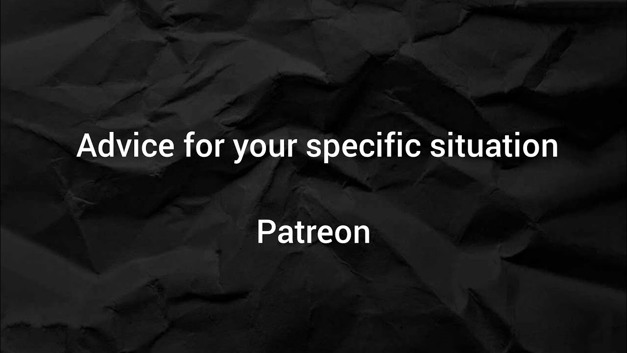 Advice for your specific situation - Patreon 2022