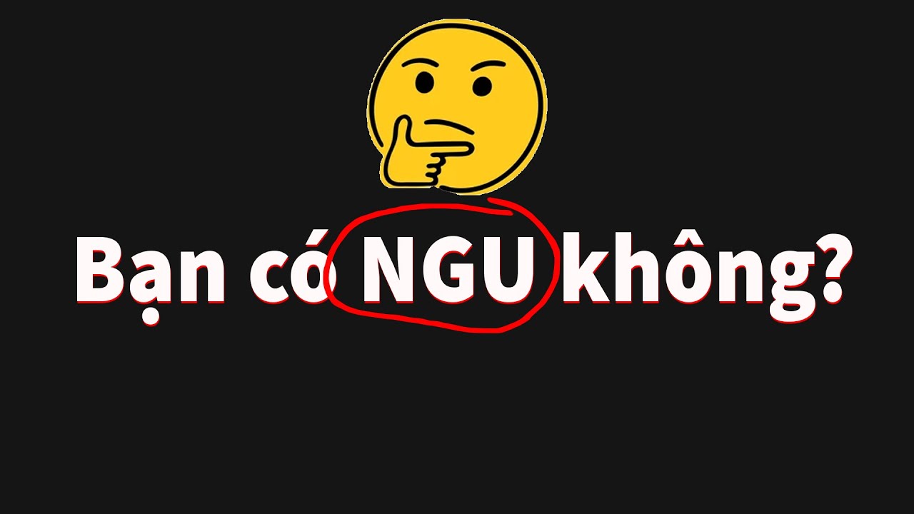 Tại sao thế giới này KHÔNG CÓ NGƯỜI NGU??