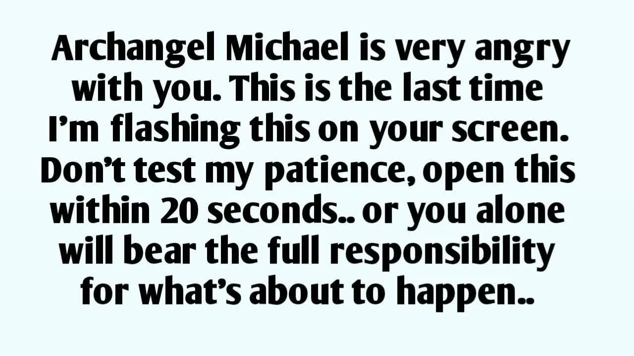 📃Archangel Michael is very angry with you  This is the last time I'm flashing this on your screen