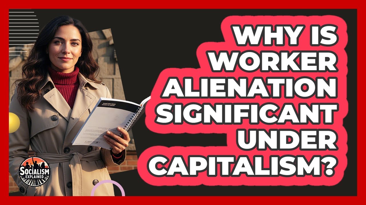 Why Is Worker Alienation Significant Under Capitalism?