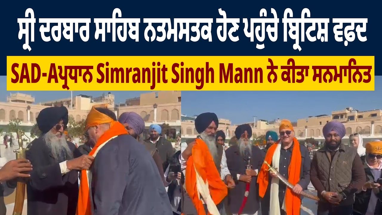 ਸ੍ਰੀ ਦਰਬਾਰ ਸਾਹਿਬ ਨਤਮਸਤਕ ਹੋਣ ਪਹੁੰਚੇ ਬ੍ਰਿਟਿਸ਼ ਵਫ਼ਦ, SAD-Aਪ੍ਰਧਾਨ Simranjit Singh Mann ਨੇ ਕੀਤਾ ਸਨਮਾਨਿਤ