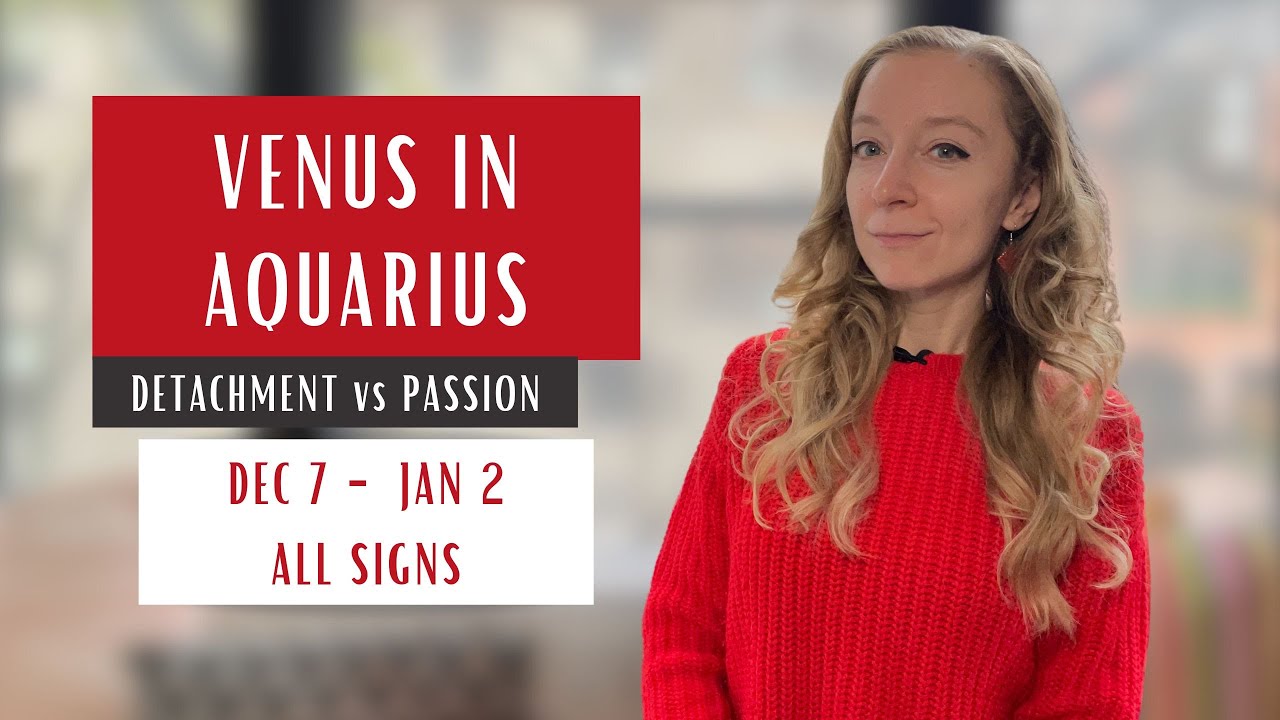 Venus in Aquarius: PASSION or DETACHMENT. December 7th 2024 - January 2nd 2025. All Signs.