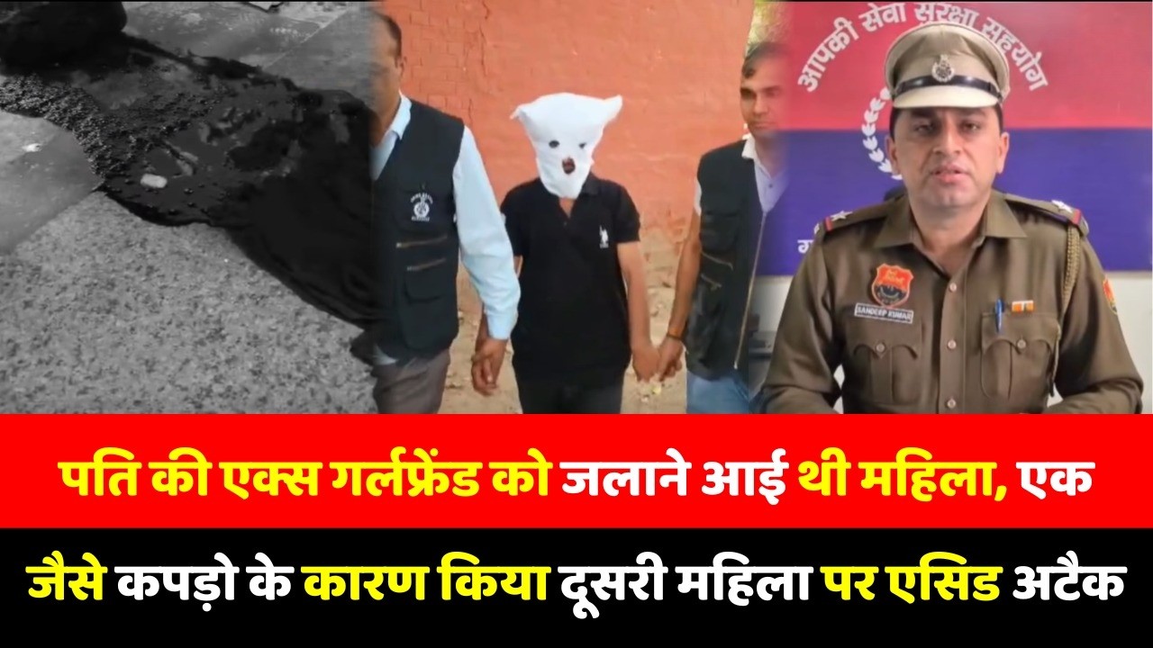 पति की एक्स गर्लफ्रेंड को जलाने आई थी महिला, एक जैसे कपड़ो के कारण किया दूसरी महिला पर एसिड अटैक