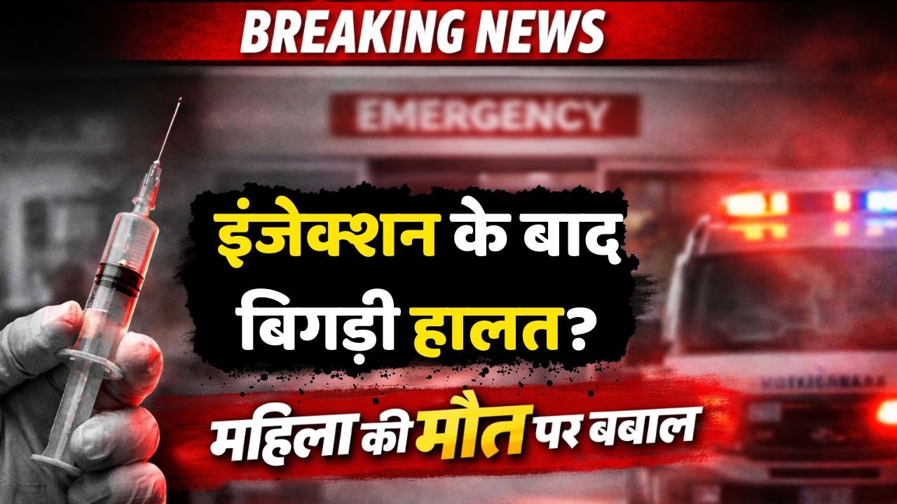 गलत इंजेक्शन बन गया महिला का काल, मौत के बाद परिजनों ने किया बवाल, डॉक्टर के इलाज की होगी जांच