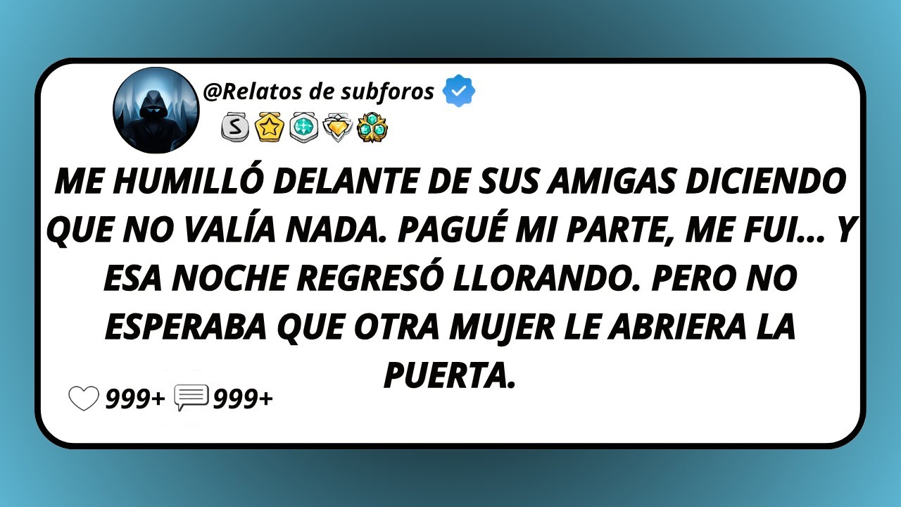 Me Humilló Delante De Sus Amigas Diciendo Que No Valía Nada. Pagué Mi Parte, Me Fui... Y Esa...