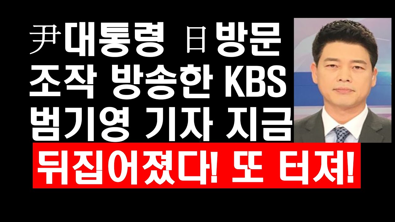 尹대통령 日방문 조작 방송한 KBS 범기영 기자 지금 뒤집어졌다! 또 터져!