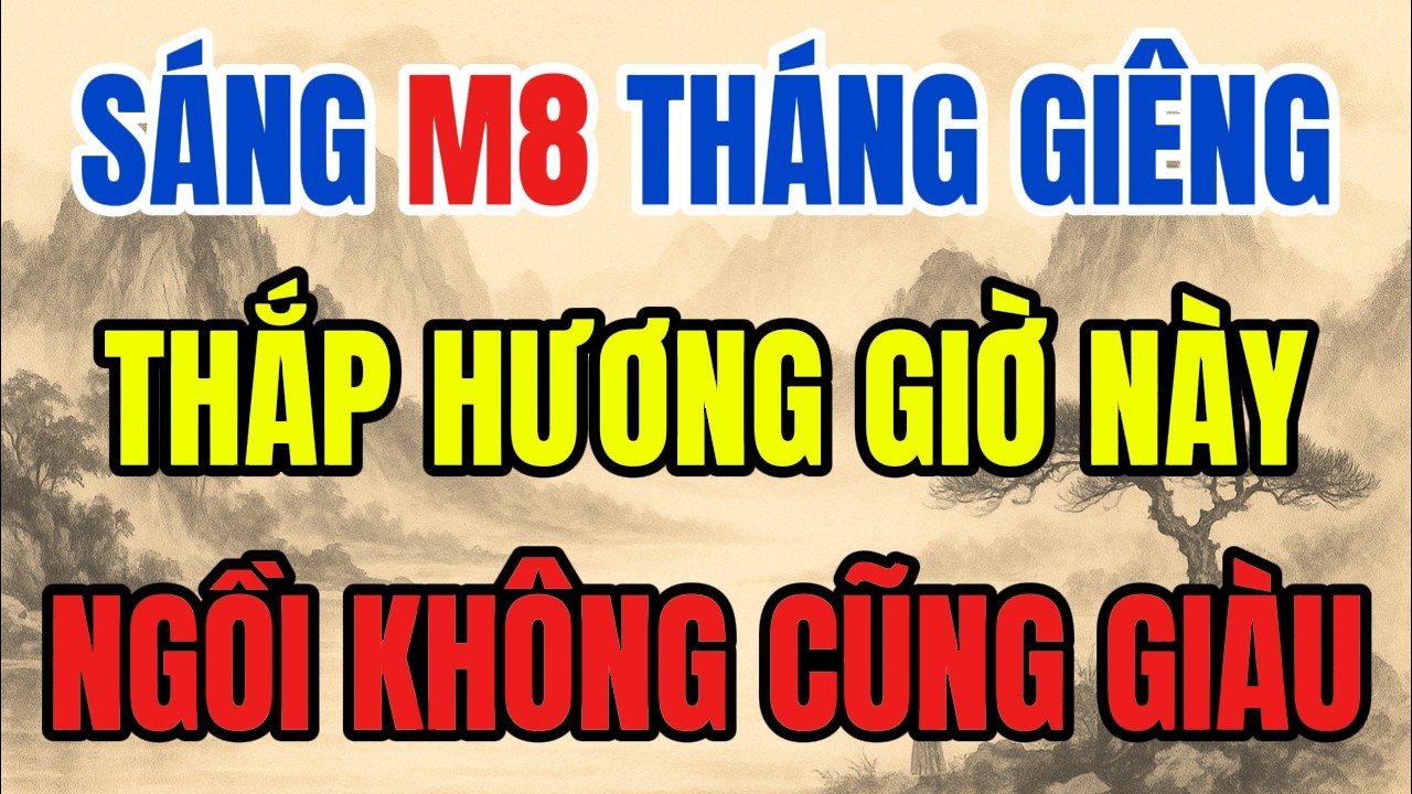 SÁNG MÙNG 8 THÁNG GIIÊNG - THẮP HƯƠNG 5 GIỜ NÀY, PHÁT TÀI PHÁT LỘC, GIÀU KHÔNG CẢN NỔI