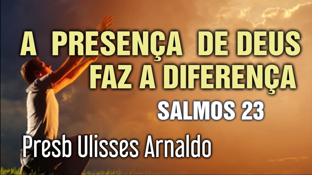 A PRESENÇA DE DEUS FAZ A DIFERENÇA  (Sl 23)