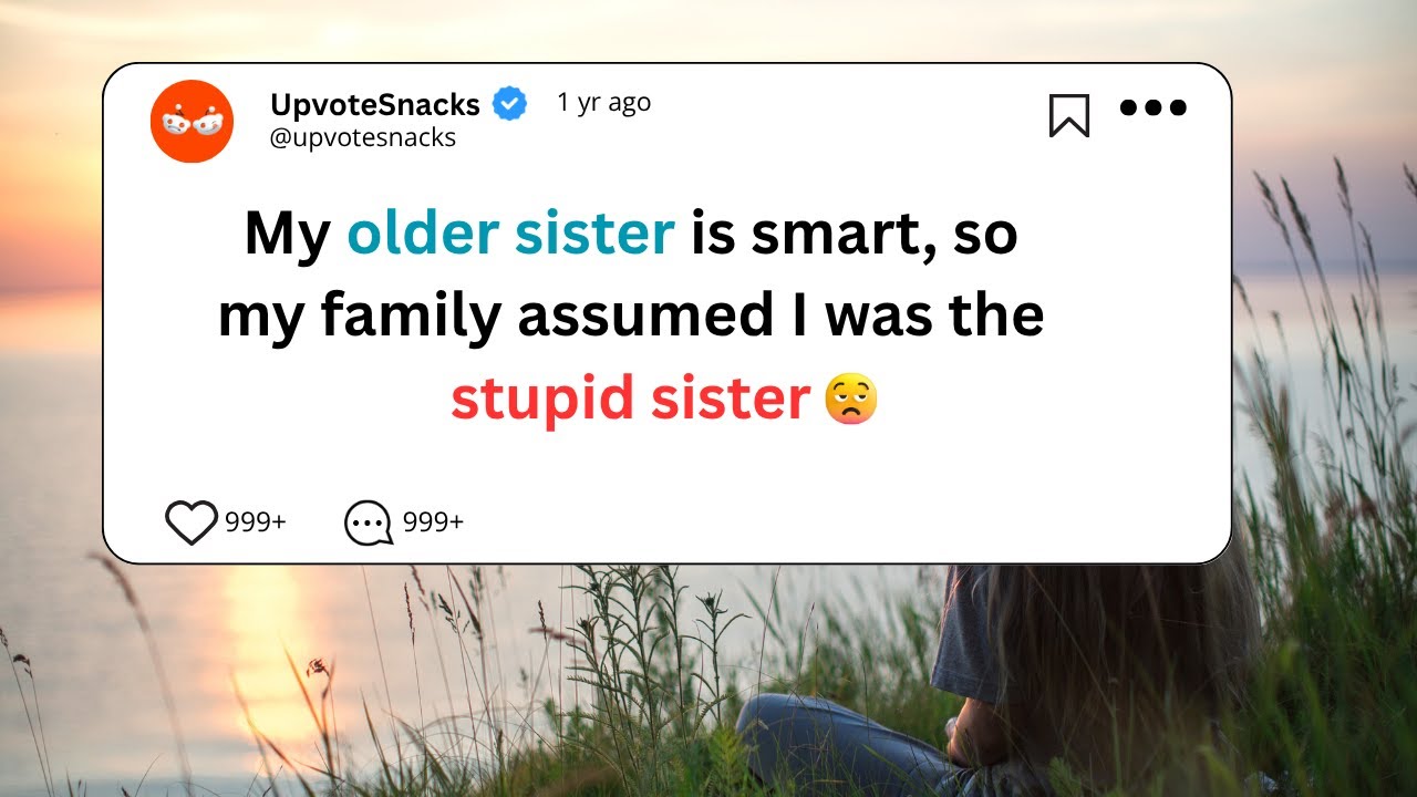 My older sister is smart, so my family assumed I was the stupid sister | Upvotesnacks