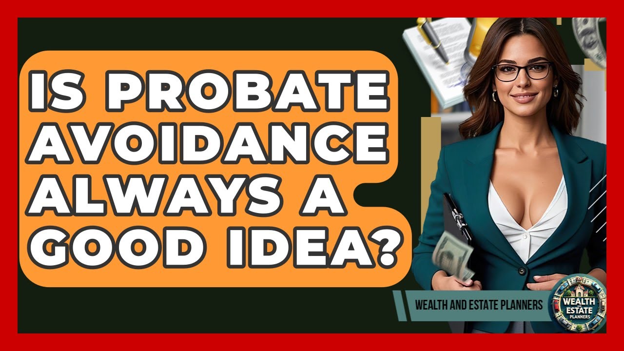 Is Probate Avoidance Always A Good Idea? - Wealth and Estate Planners