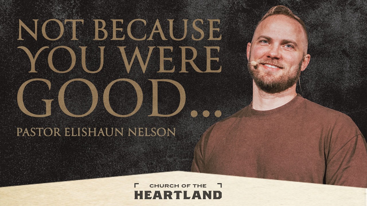 Not Because You Were Good... | Pastor Eli Nelson | Church of the Heartland