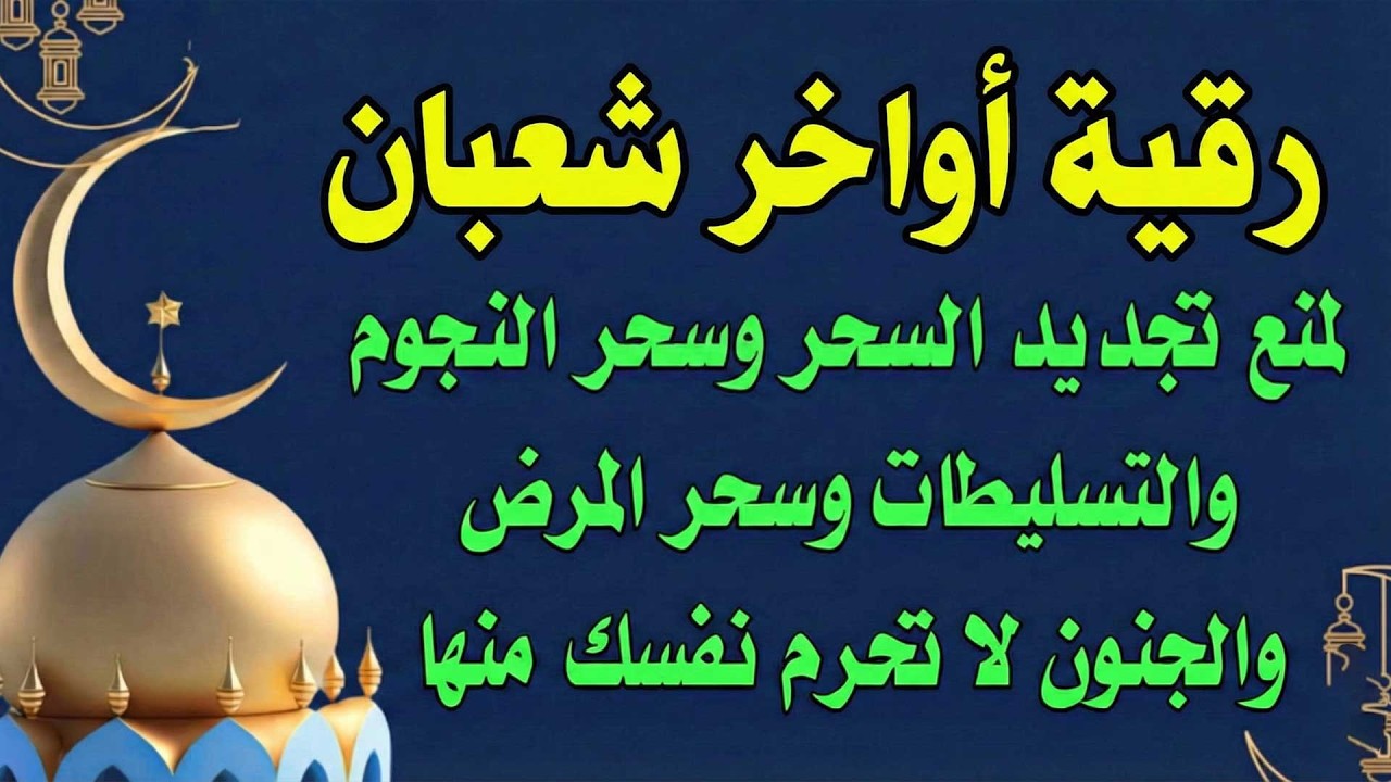 رقية أواخر شعبان لمنع تجديد السحر وسحر المرض والأوجاع والجن العاشق الزاني