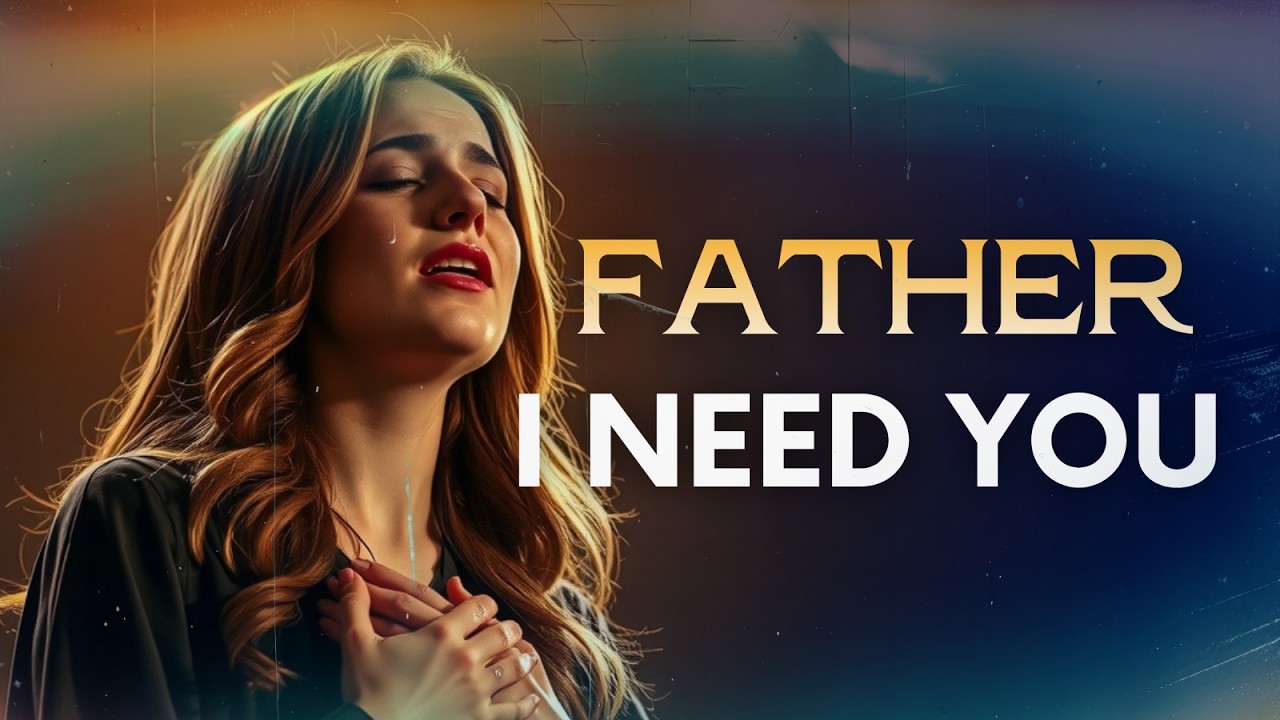Father, I Need You | Worship Song for the Weak in Faith