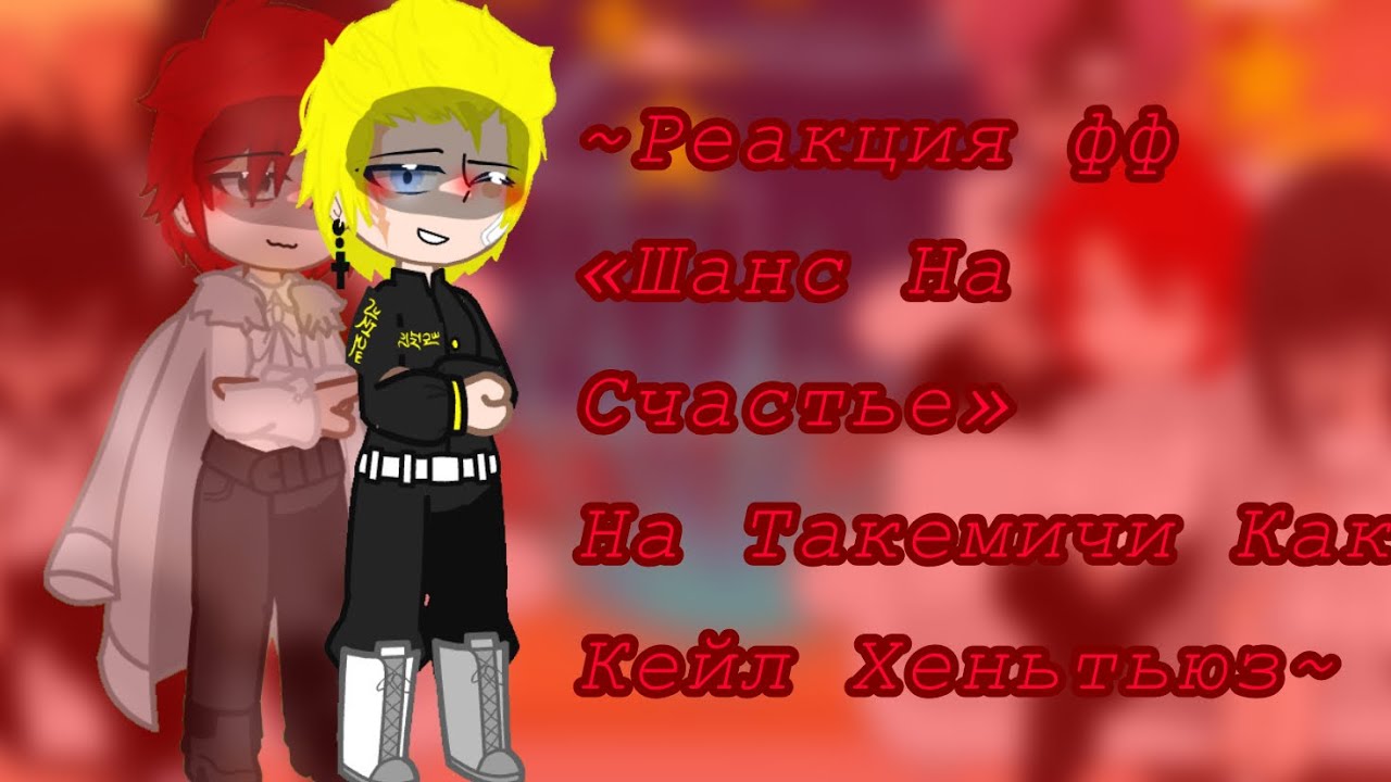 ~{Реакция фф «Шанс На Счастье» на Такемичи как Кейл Хеньтьюз}~{Описание}~{michi859}~