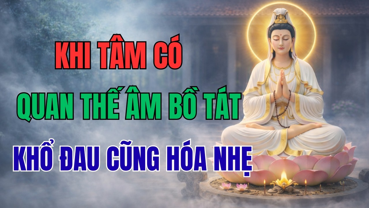 KHI TÂM CÓ QUAN THẾ ÂM BỒ TÁT – KHỔ ĐAU NẶNG MẤY CŨNG HÓA NHẸ | DẤU CHÂN TĨNH TÂM